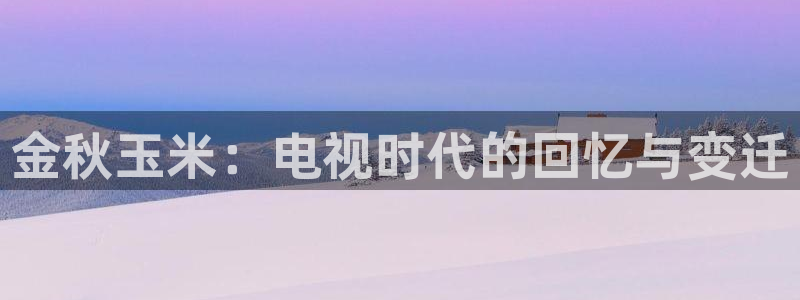 桔子午夜電影網：金秋玉米：電視時代的回憶與變遷