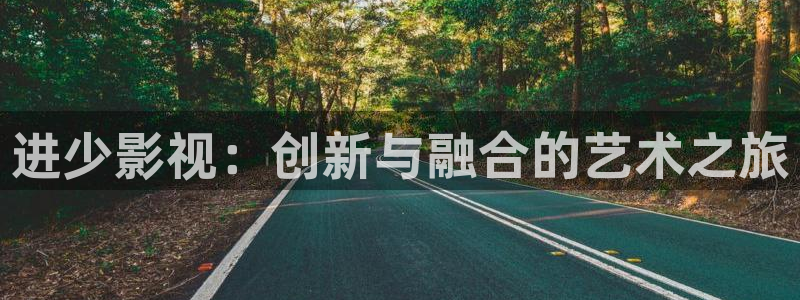 桔子直播視頻怎么下載：進(jìn)少影視：創(chuàng)新與融合的藝術(shù)之旅